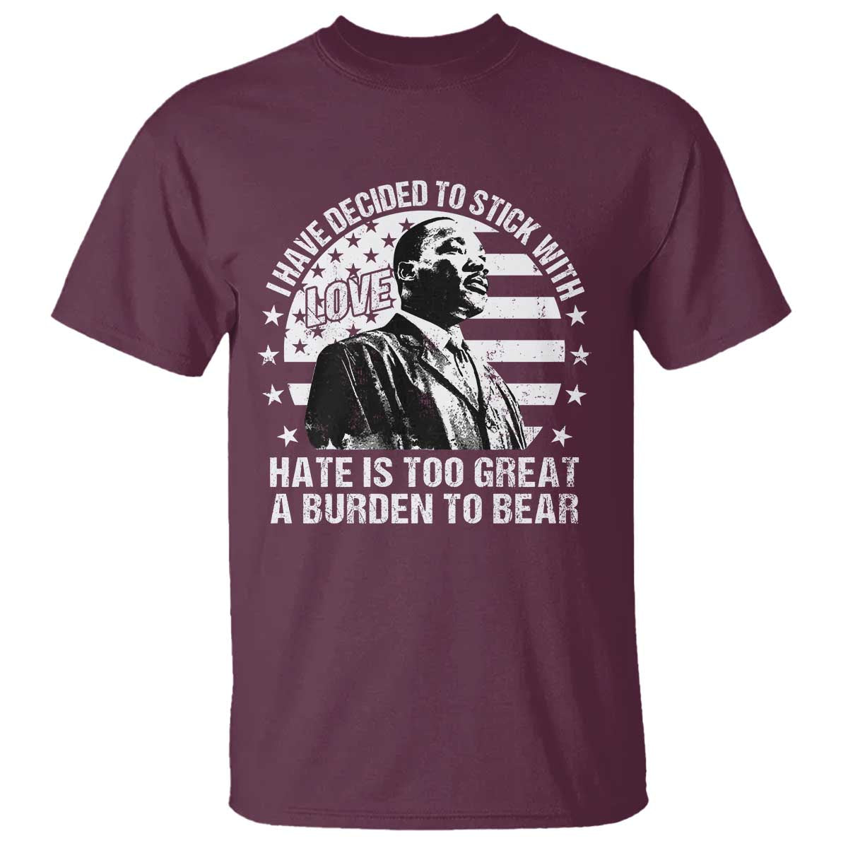 I Have Decided To Stick With Love Hate Is Too Great A Burden To Bear MLK Quote T Shirt Martin Luther King Jr Black History Month