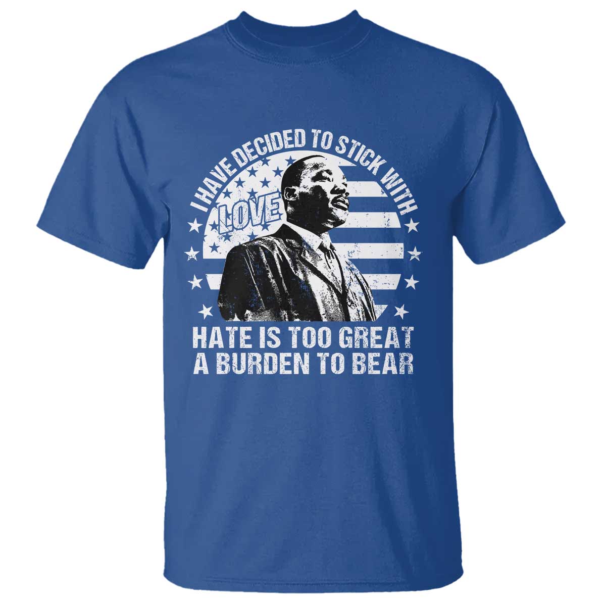 I Have Decided To Stick With Love Hate Is Too Great A Burden To Bear MLK Quote T Shirt Martin Luther King Jr Black History Month