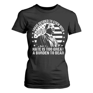 I Have Decided To Stick With Love Hate Is Too Great A Burden To Bear MLK Quote T Shirt For Women Martin Luther King Jr Black History Month