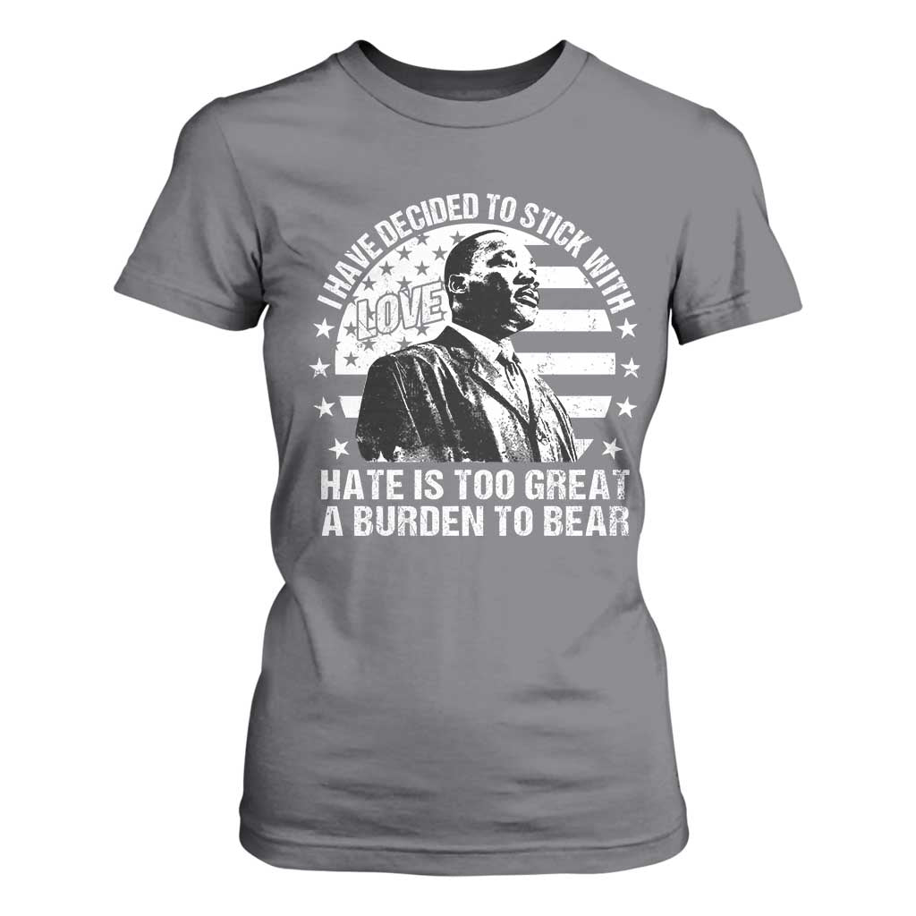 I Have Decided To Stick With Love Hate Is Too Great A Burden To Bear MLK Quote T Shirt For Women Martin Luther King Jr Black History Month