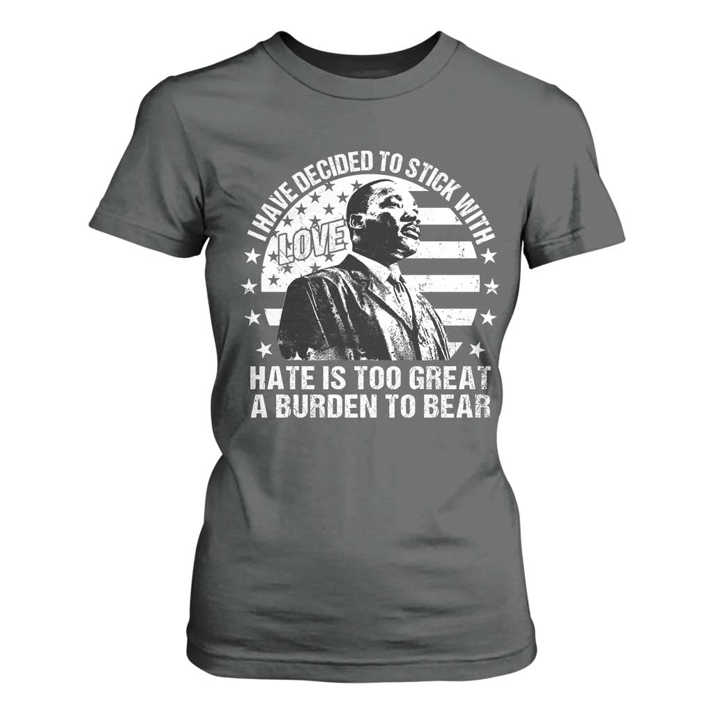 I Have Decided To Stick With Love Hate Is Too Great A Burden To Bear MLK Quote T Shirt For Women Martin Luther King Jr Black History Month