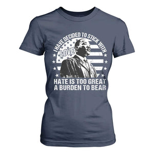 I Have Decided To Stick With Love Hate Is Too Great A Burden To Bear MLK Quote T Shirt For Women Martin Luther King Jr Black History Month
