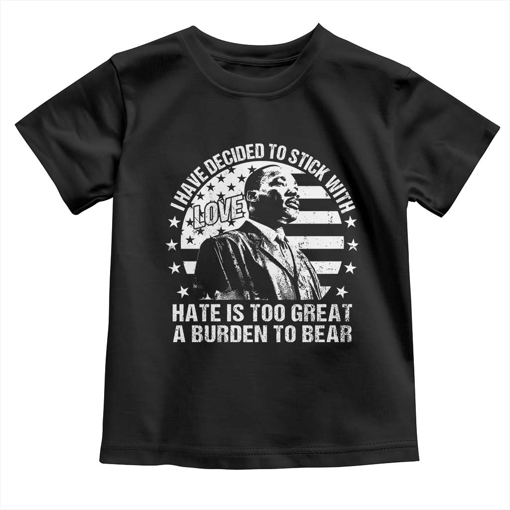I Have Decided To Stick With Love Hate Is Too Great A Burden To Bear MLK Quote Toddler T Shirt Martin Luther King Jr Black History Month