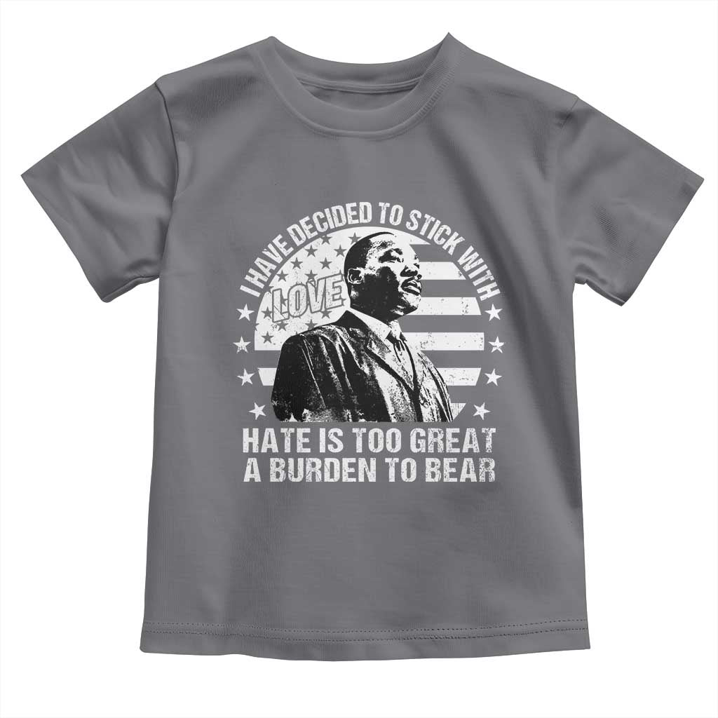 I Have Decided To Stick With Love Hate Is Too Great A Burden To Bear MLK Quote Toddler T Shirt Martin Luther King Jr Black History Month