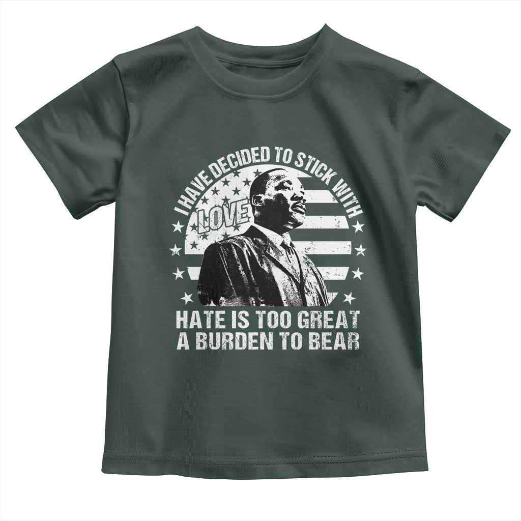 I Have Decided To Stick With Love Hate Is Too Great A Burden To Bear MLK Quote Toddler T Shirt Martin Luther King Jr Black History Month