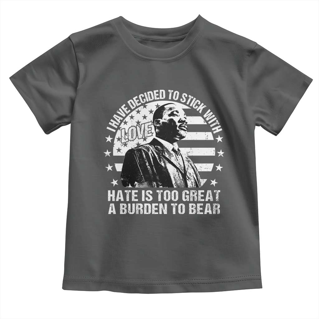 I Have Decided To Stick With Love Hate Is Too Great A Burden To Bear MLK Quote Toddler T Shirt Martin Luther King Jr Black History Month