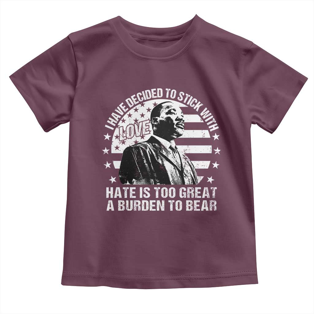 I Have Decided To Stick With Love Hate Is Too Great A Burden To Bear MLK Quote Toddler T Shirt Martin Luther King Jr Black History Month