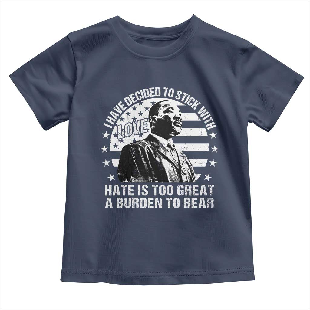 I Have Decided To Stick With Love Hate Is Too Great A Burden To Bear MLK Quote Toddler T Shirt Martin Luther King Jr Black History Month