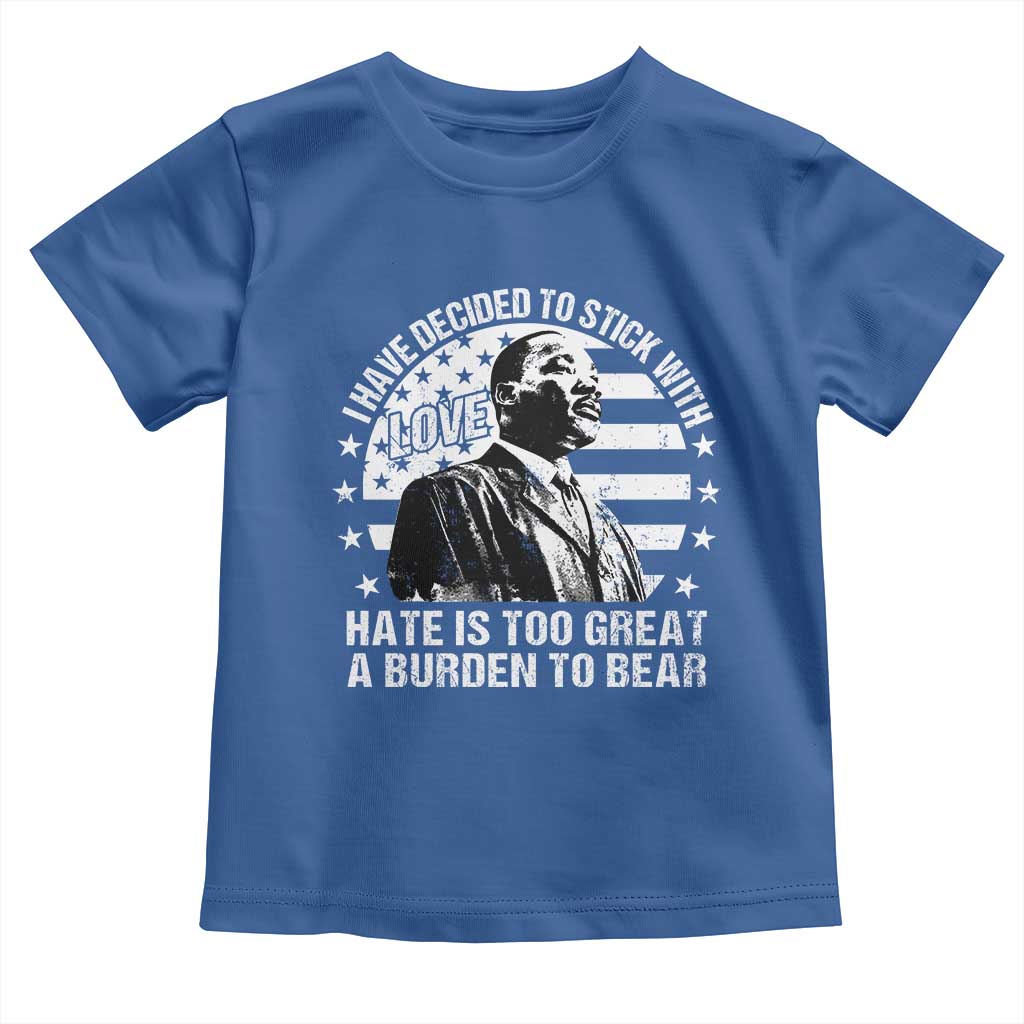 I Have Decided To Stick With Love Hate Is Too Great A Burden To Bear MLK Quote Toddler T Shirt Martin Luther King Jr Black History Month