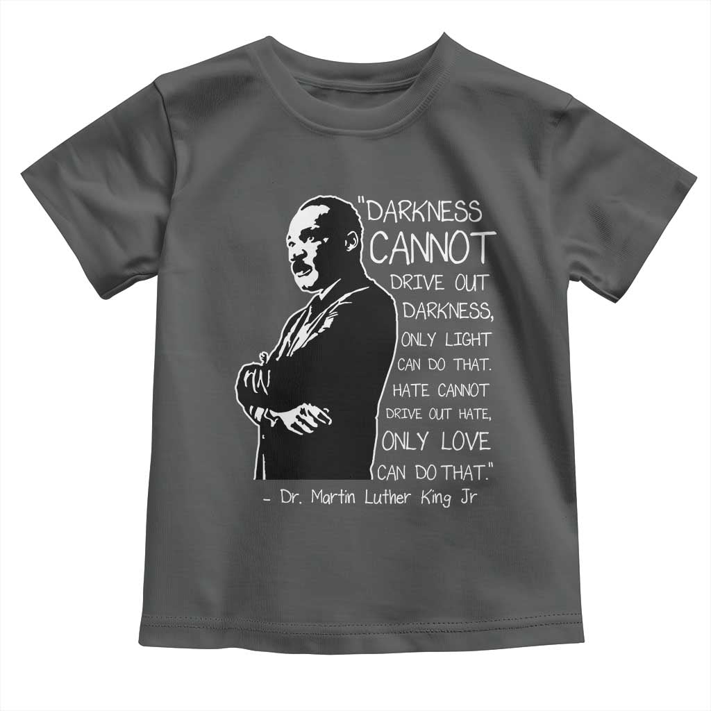 Martin Luther King Quote Toddler T Shirt Darkness Cannot Drive Out Darkness Black History