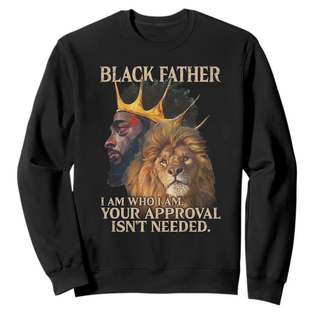 Black Father Sweatshirt I Am Who I Am Your Approval Isn't Needed African American Dad