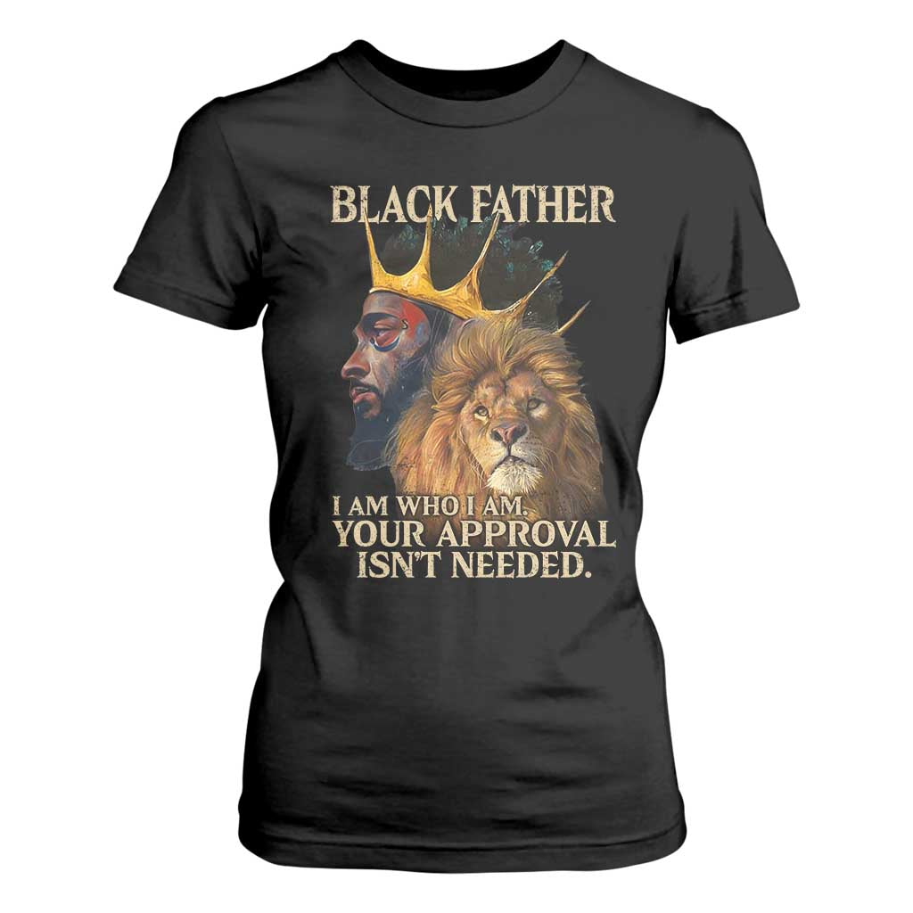 Black Father T Shirt For Women I Am Who I Am Your Approval Isn't Needed African American Dad