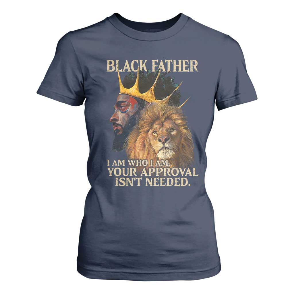 Black Father T Shirt For Women I Am Who I Am Your Approval Isn't Needed African American Dad
