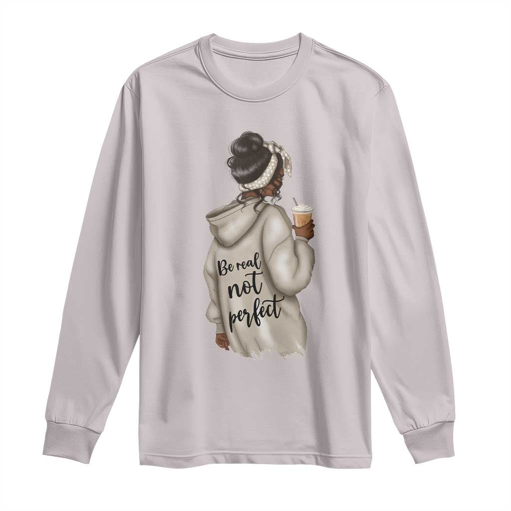 Be Real Not Perfect Long Sleeve Shirt Positive Quote Black Melanin Girl