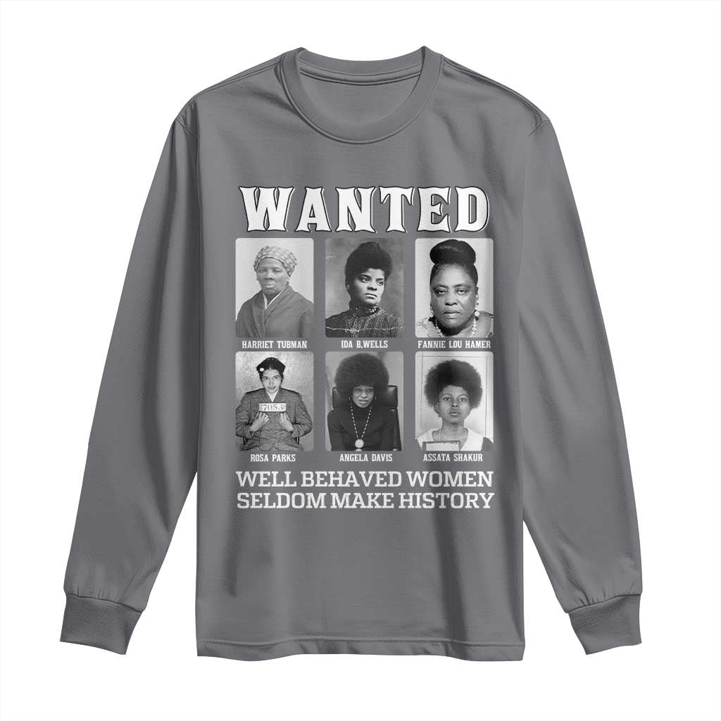 Wanted Well Behaved Women Seldom Make History Long Sleeve Shirt Black Woman Leaders Black History