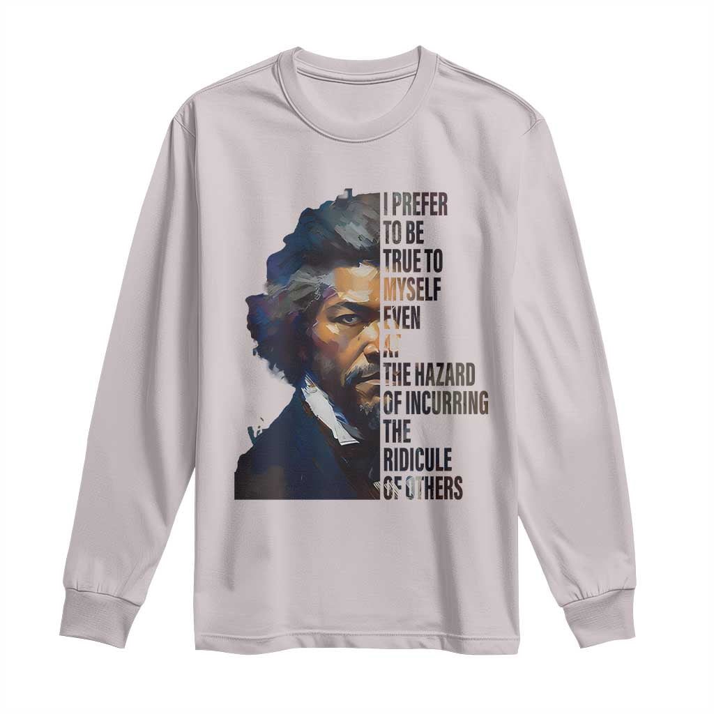 Frederick Douglass Long Sleeve Shirt I Prefer To Be True To Myself Even At The Hazard Of Incurring The Ridicule Of Others