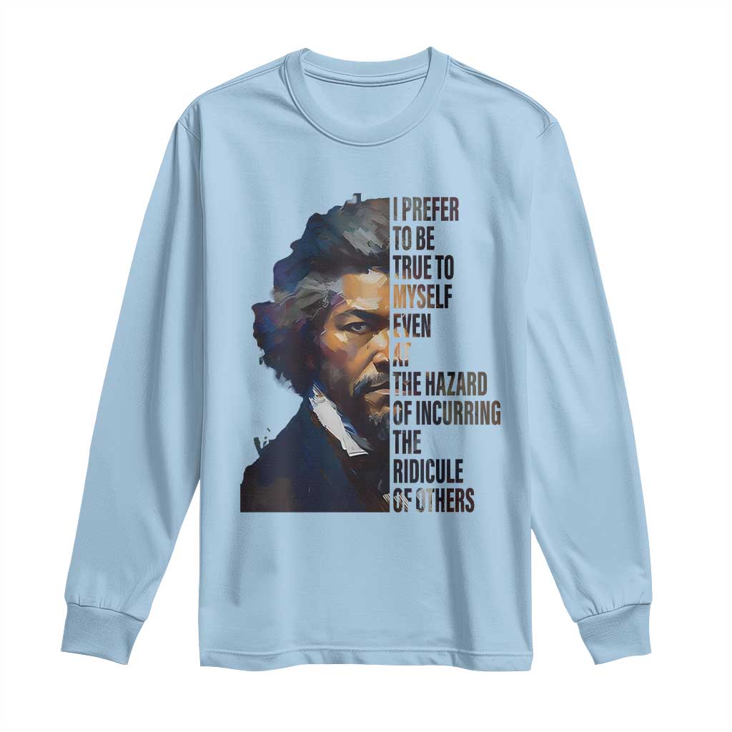 Frederick Douglass Long Sleeve Shirt I Prefer To Be True To Myself Even At The Hazard Of Incurring The Ridicule Of Others