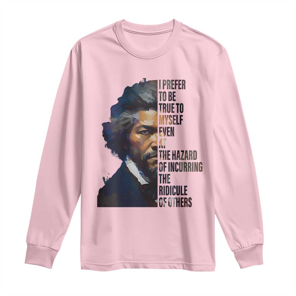 Frederick Douglass Long Sleeve Shirt I Prefer To Be True To Myself Even At The Hazard Of Incurring The Ridicule Of Others