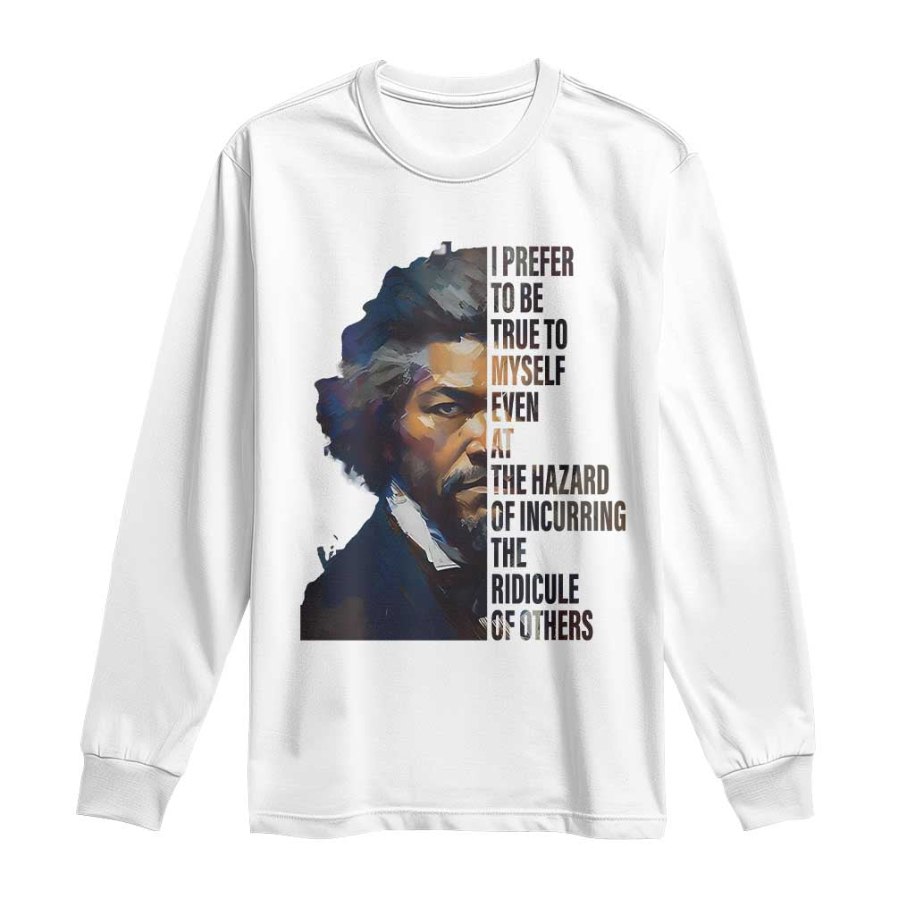 Frederick Douglass Long Sleeve Shirt I Prefer To Be True To Myself Even At The Hazard Of Incurring The Ridicule Of Others