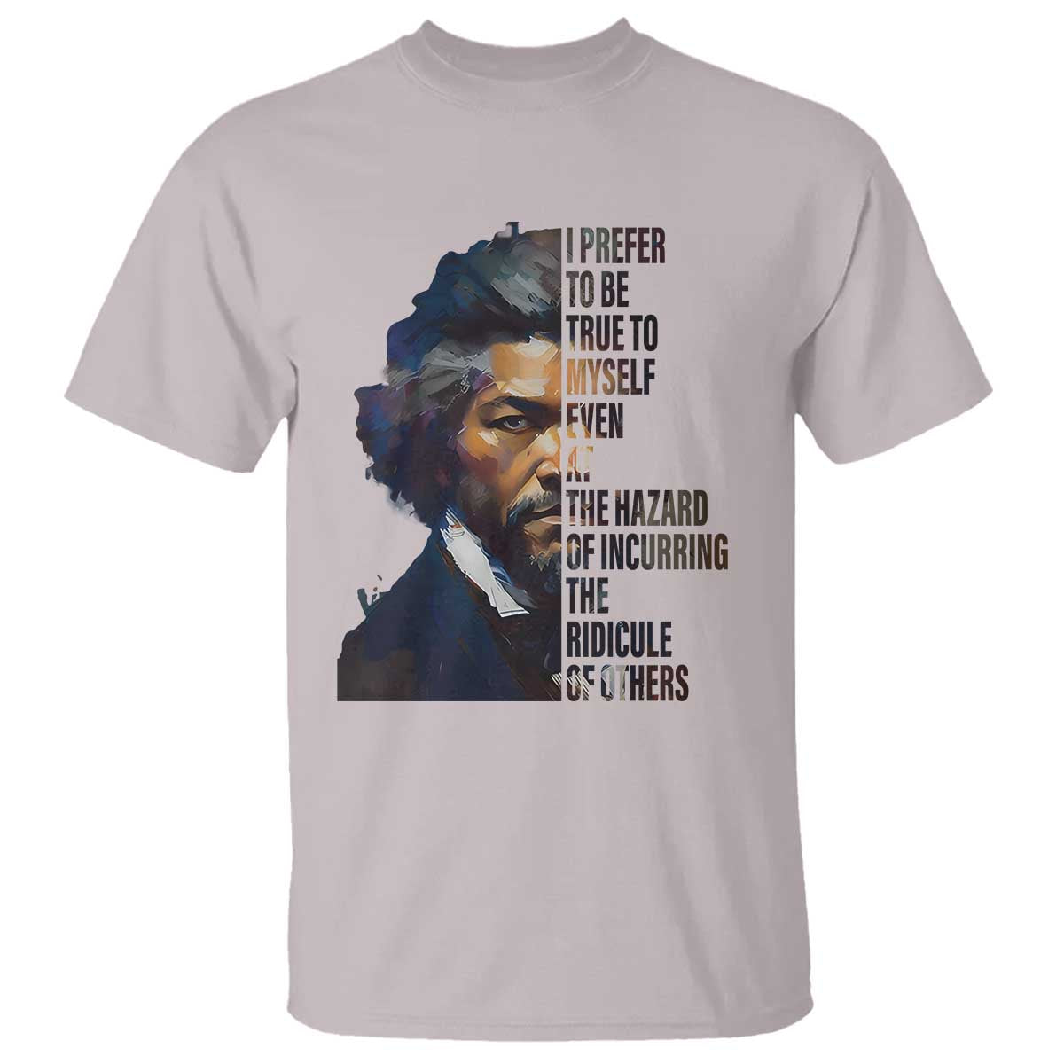 Frederick Douglass T Shirt I Prefer To Be True To Myself Even At The Hazard Of Incurring The Ridicule Of Others