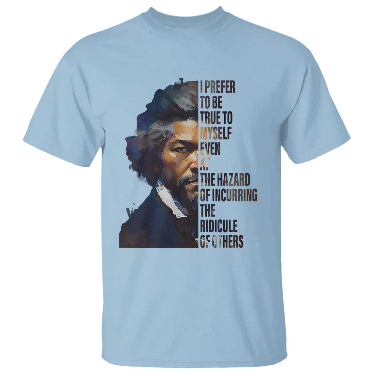 Frederick Douglass T Shirt I Prefer To Be True To Myself Even At The Hazard Of Incurring The Ridicule Of Others