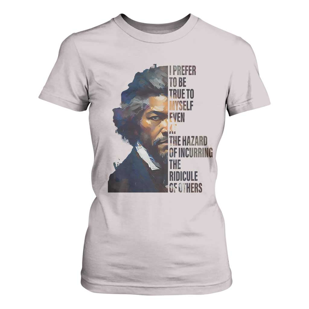 Frederick Douglass T Shirt For Women I Prefer To Be True To Myself Even At The Hazard Of Incurring The Ridicule Of Others