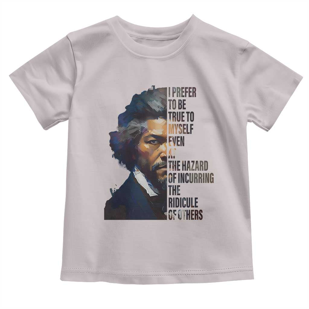 Frederick Douglass Toddler T Shirt I Prefer To Be True To Myself Even At The Hazard Of Incurring The Ridicule Of Others
