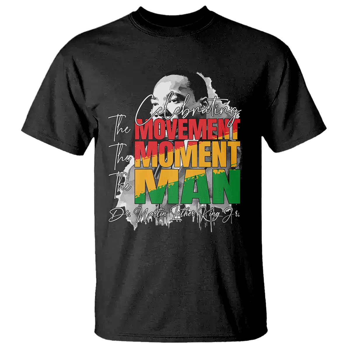 Martin Luther King Jr T Shirt Celebrating The Movement Moment The Man