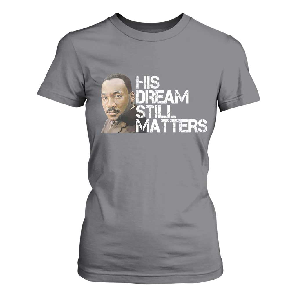 His Dream Still Matters T Shirt For Women Martin Luther King Jr - African Pride