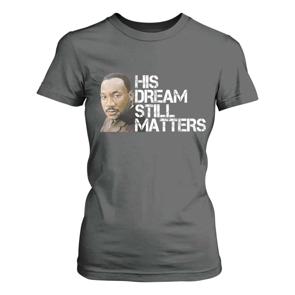 His Dream Still Matters T Shirt For Women Martin Luther King Jr - African Pride