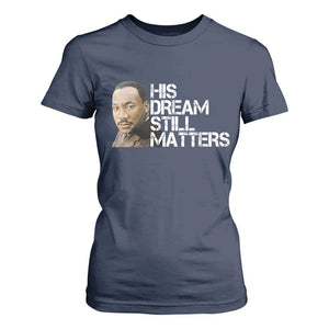 His Dream Still Matters T Shirt For Women Martin Luther King Jr - African Pride