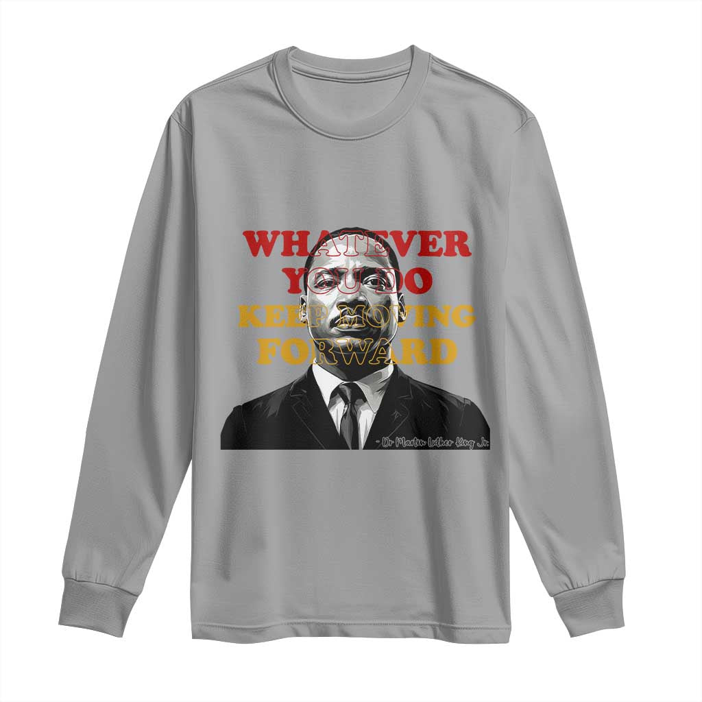 Martin Luther King Jr Long Sleeve Shirt Whatever You Do Keep Moving Forward - African Pride