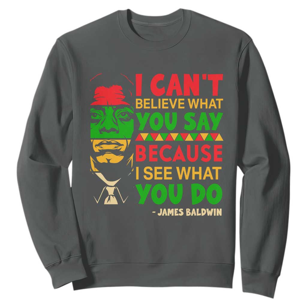 James Baldwin Sweatshirt I Can't Believe What You Say Because I See What You Do