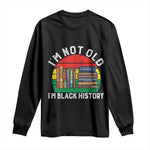 Black History Month Long Sleeve Shirt I Am Not Old I Am Black History Month - African Pride